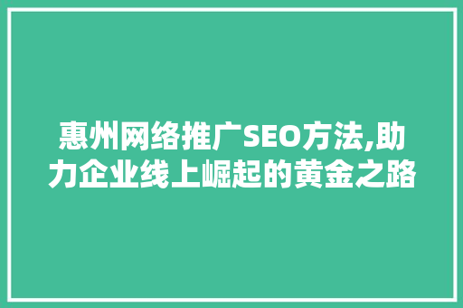 惠州网络推广SEO方法,助力企业线上崛起的黄金之路