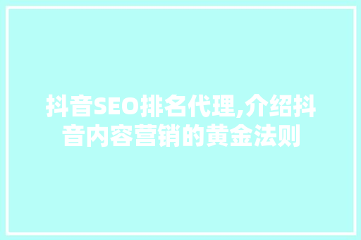 抖音SEO排名代理,介绍抖音内容营销的黄金法则