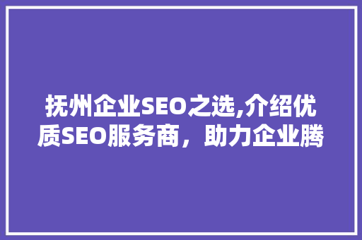抚州企业SEO之选,介绍优质SEO服务商，助力企业腾飞