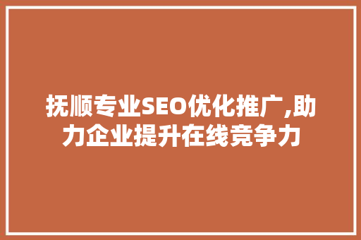 抚顺专业SEO优化推广,助力企业提升在线竞争力