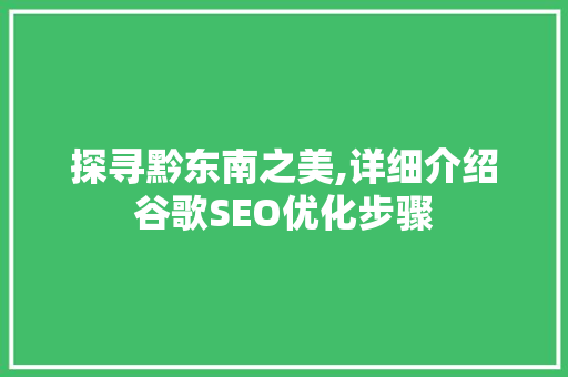 探寻黔东南之美,详细介绍谷歌SEO优化步骤