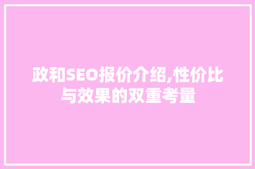 政和SEO报价介绍,性价比与效果的双重考量