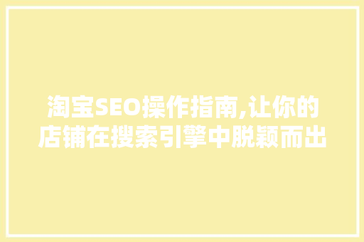 淘宝SEO操作指南,让你的店铺在搜索引擎中脱颖而出