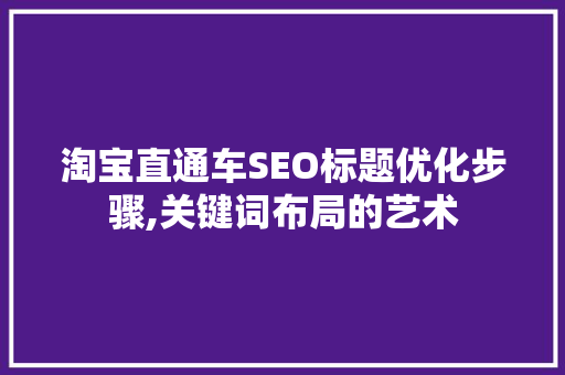 淘宝直通车SEO标题优化步骤,关键词布局的艺术