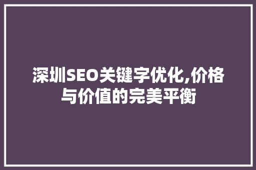 深圳SEO关键字优化,价格与价值的完美平衡