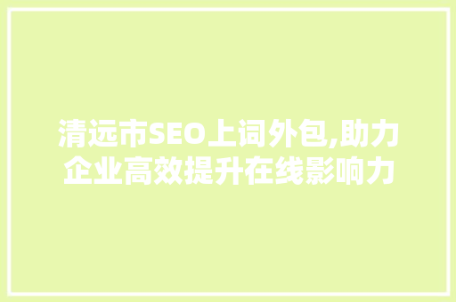 清远市SEO上词外包,助力企业高效提升在线影响力
