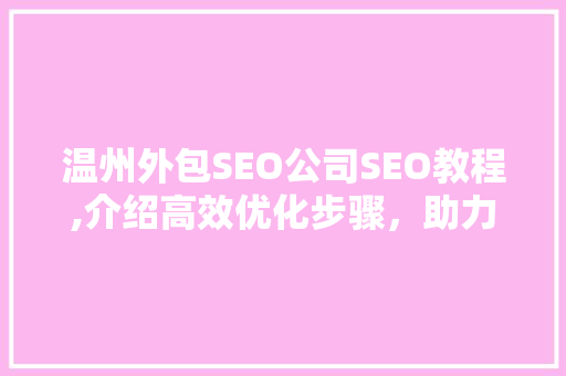 温州外包SEO公司SEO教程,介绍高效优化步骤，助力企业互联网营销