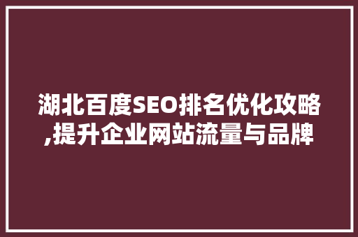湖北百度SEO排名优化攻略,提升企业网站流量与品牌影响力