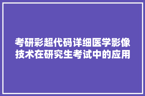 考研彩超代码详细医学影像技术在研究生考试中的应用