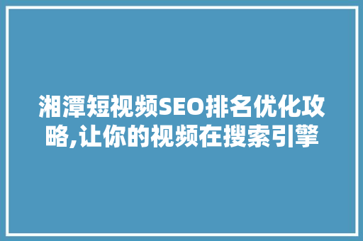 湘潭短视频SEO排名优化攻略,让你的视频在搜索引擎中脱颖而出