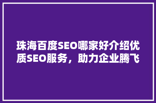 珠海百度SEO哪家好介绍优质SEO服务，助力企业腾飞