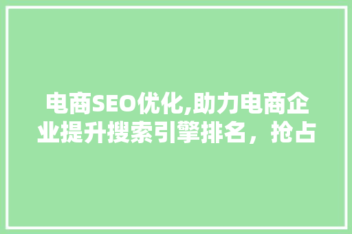 电商SEO优化,助力电商企业提升搜索引擎排名，抢占市场先机