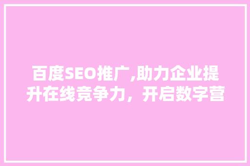百度SEO推广,助力企业提升在线竞争力，开启数字营销新篇章