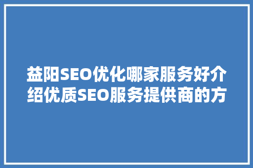 益阳SEO优化哪家服务好介绍优质SEO服务提供商的方法