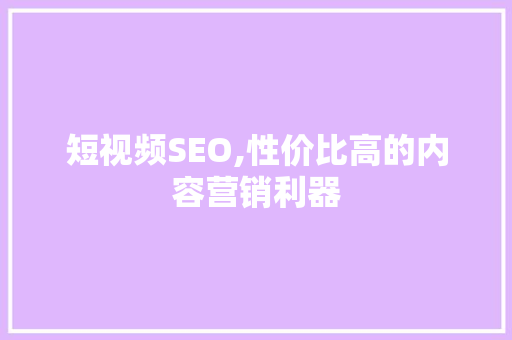 短视频SEO,性价比高的内容营销利器
