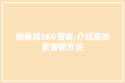 短视频SEO营销,介绍高效获客新方法