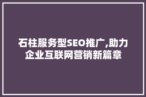 石柱服务型SEO推广,助力企业互联网营销新篇章