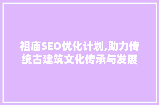 祖庙SEO优化计划,助力传统古建筑文化传承与发展