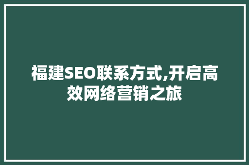 福建SEO联系方式,开启高效网络营销之旅