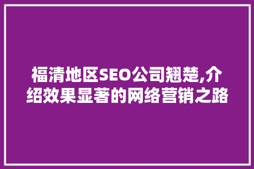 福清地区SEO公司翘楚,介绍效果显著的网络营销之路