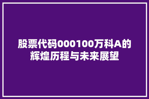 股票代码000100万科A的辉煌历程与未来展望