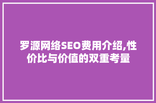 罗源网络SEO费用介绍,性价比与价值的双重考量