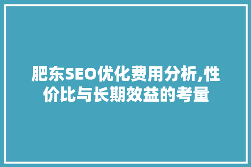 肥东SEO优化费用分析,性价比与长期效益的考量