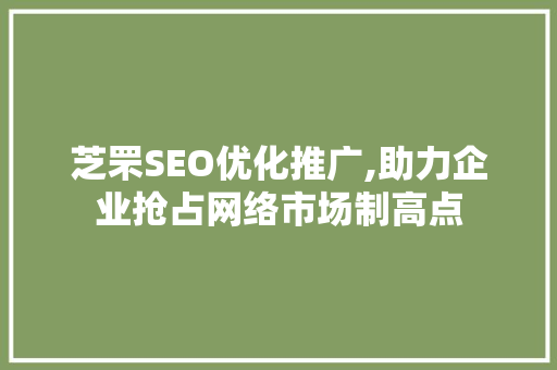 芝罘SEO优化推广,助力企业抢占网络市场制高点
