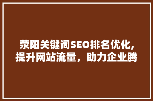 荥阳关键词SEO排名优化,提升网站流量，助力企业腾飞