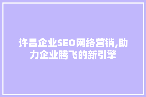 许昌企业SEO网络营销,助力企业腾飞的新引擎