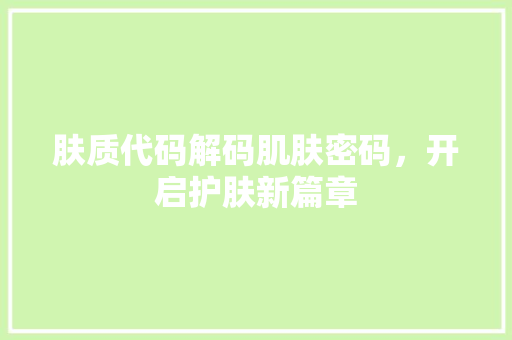 肤质代码解码肌肤密码，开启护肤新篇章