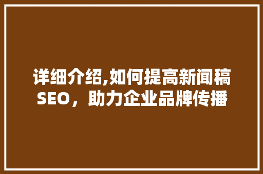 详细介绍,如何提高新闻稿SEO，助力企业品牌传播