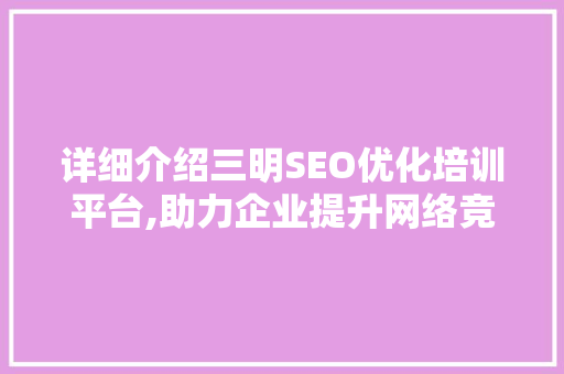 详细介绍三明SEO优化培训平台,助力企业提升网络竞争力