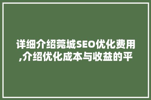 详细介绍莞城SEO优化费用,介绍优化成本与收益的平衡之路