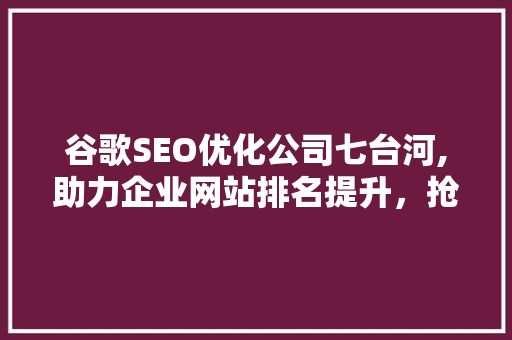 谷歌SEO优化公司七台河,助力企业网站排名提升，抢占网络市场先机