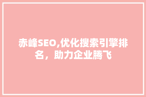赤峰SEO,优化搜索引擎排名，助力企业腾飞
