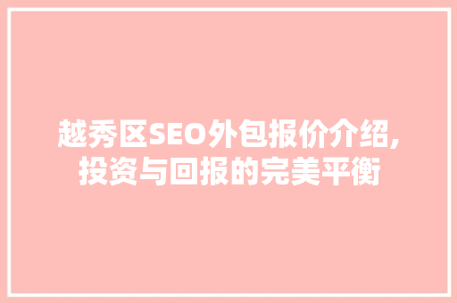 越秀区SEO外包报价介绍,投资与回报的完美平衡