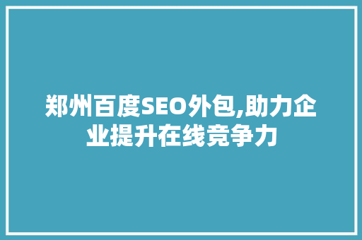 郑州百度SEO外包,助力企业提升在线竞争力