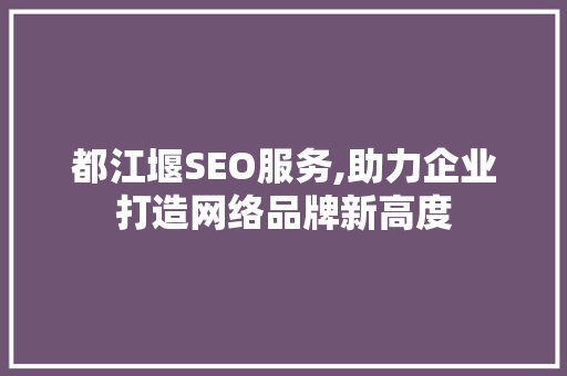 都江堰SEO服务,助力企业打造网络品牌新高度