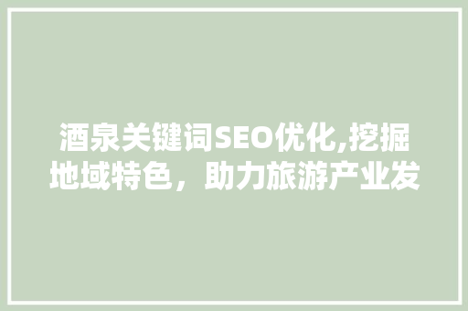 酒泉关键词SEO优化,挖掘地域特色，助力旅游产业发展