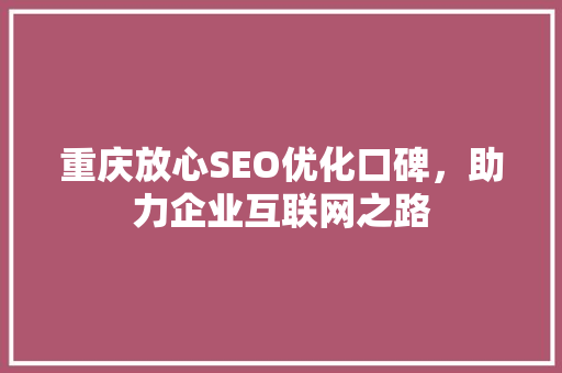 重庆放心SEO优化口碑，助力企业互联网之路