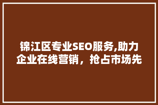 锦江区专业SEO服务,助力企业在线营销，抢占市场先机
