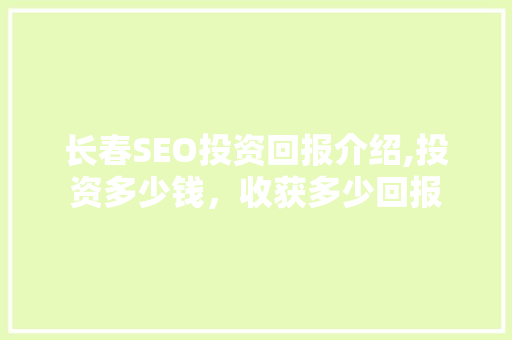 长春SEO投资回报介绍,投资多少钱，收获多少回报  第1张