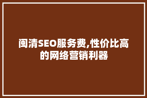 闽清SEO服务费,性价比高的网络营销利器  第1张