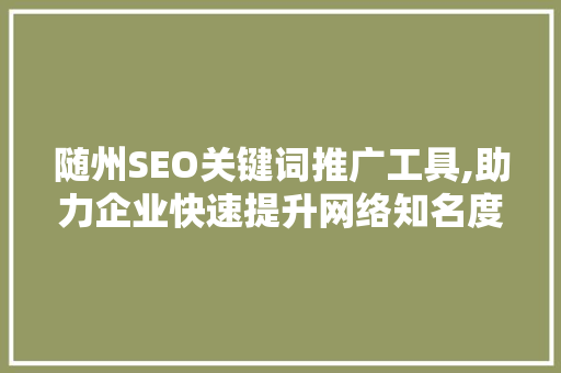 随州SEO关键词推广工具,助力企业快速提升网络知名度
