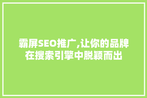 霸屏SEO推广,让你的品牌在搜索引擎中脱颖而出