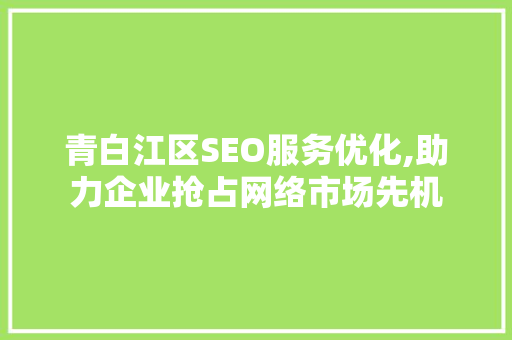 青白江区SEO服务优化,助力企业抢占网络市场先机