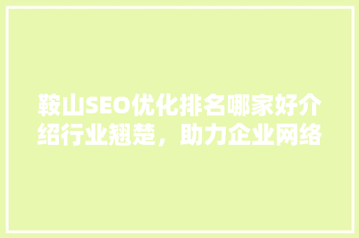 鞍山SEO优化排名哪家好介绍行业翘楚，助力企业网络营销腾飞