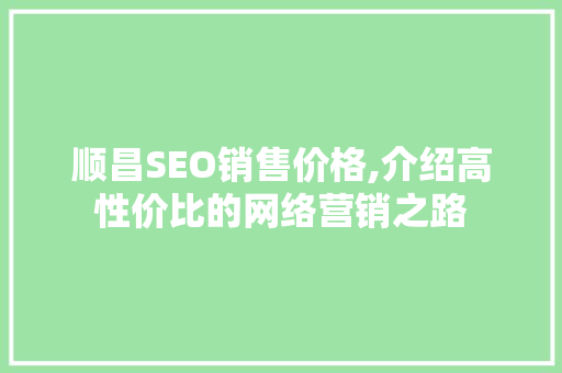 顺昌SEO销售价格,介绍高性价比的网络营销之路