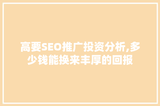 高要SEO推广投资分析,多少钱能换来丰厚的回报
